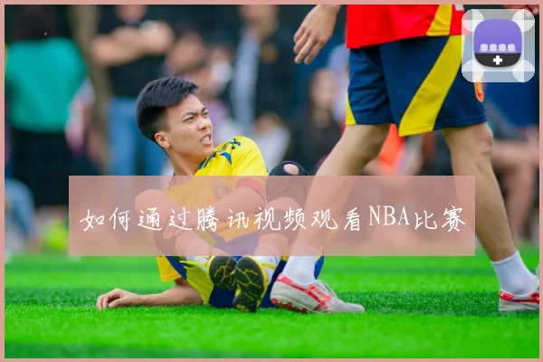 如何通过腾讯视频观看NBA比赛