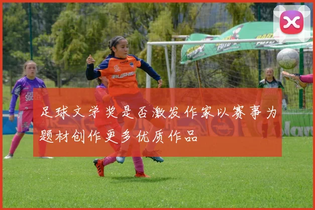 足球文学奖是否激发作家以赛事为题材创作更多优质作品