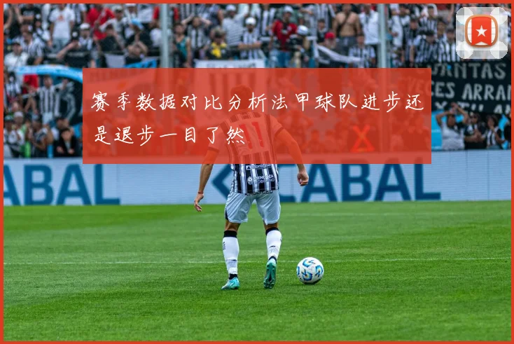 赛季数据对比分析法甲球队进步还是退步一目了然