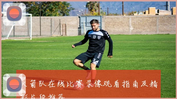 火箭队在线比赛录像观看指南及精彩片段推荐