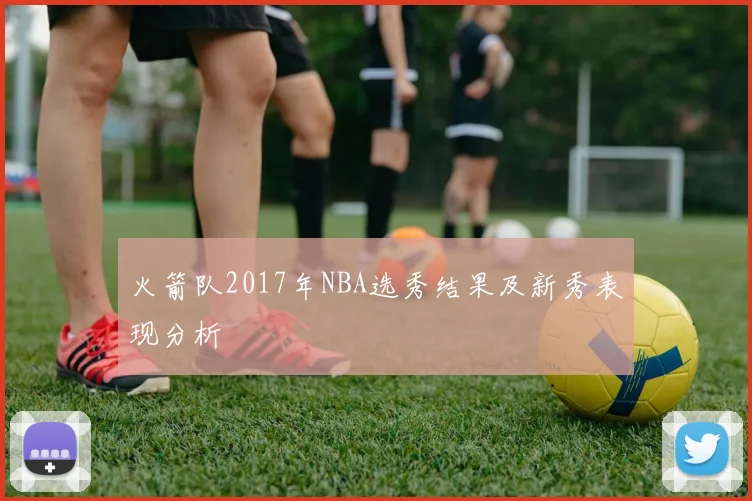 火箭队2017年NBA选秀结果及新秀表现分析
