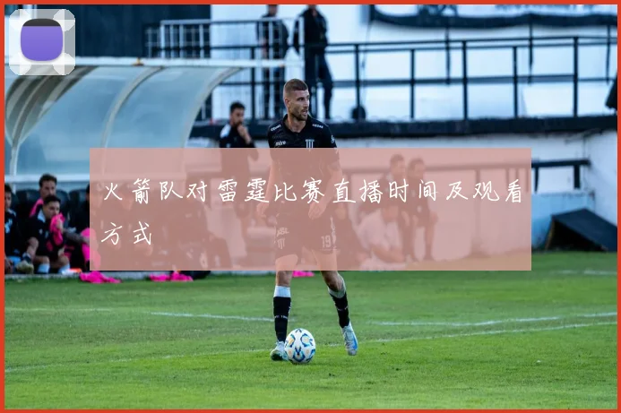 火箭队对雷霆比赛直播时间及观看方式