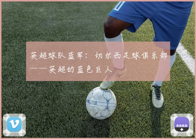 英超球队蓝军：切尔西足球俱乐部——英超的蓝色巨人